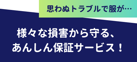 思わぬトラブルで服が… 様々な損害から守る、あんしん保証サービス！