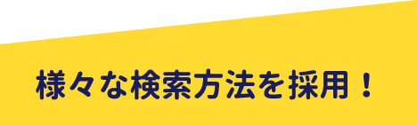 様々な検索方法を採用！